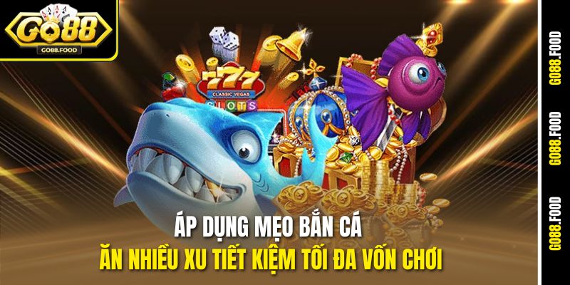 Áp dụng mẹo bắn cá ăn nhiều xu tiết kiệm tối đa vốn chơi