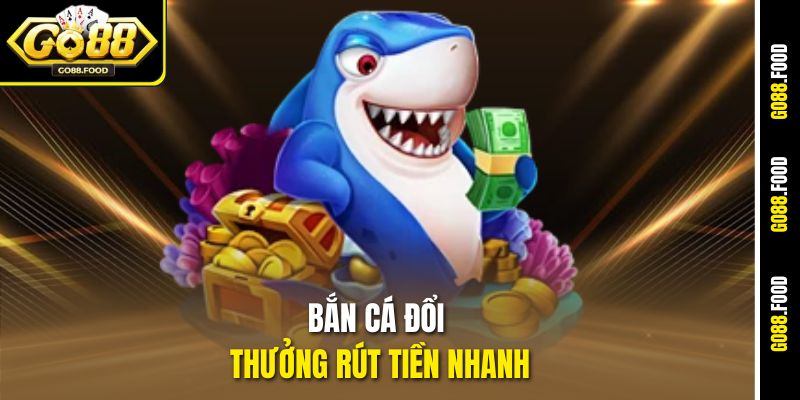 Bắn Cá Đổi Thưởng Rút Tiền Nhanh