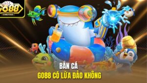 Bắn Cá Go88 Có Lừa Đảo Không