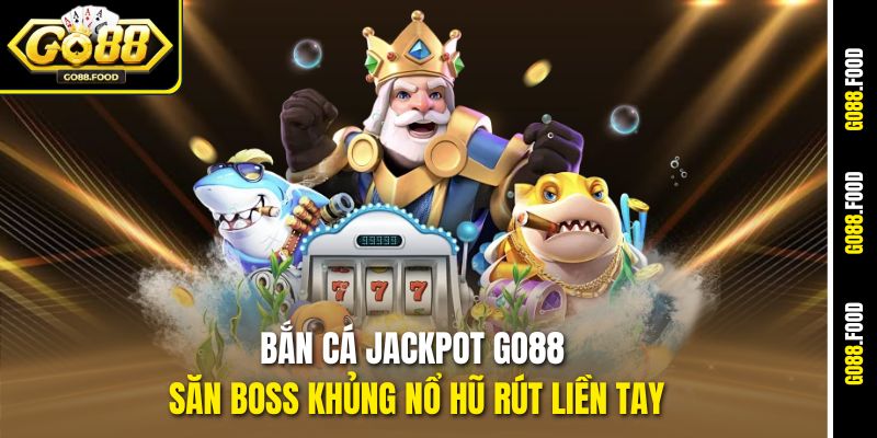 Bắn Cá Jackpot Go88 săn Boss khủng nổ hũ rút liền tay