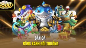 Bắn Cá Rồng Xanh Đổi Thưởng Go88 – Săn Thưởng Siêu Tốc