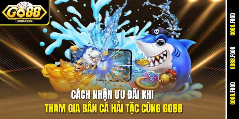 Bắn Cá Hải Tặc Go88 – Săn Kho Báu, Rinh Thưởng Cực Khủng 4 Cách nhận ưu đãi khi tham gia bắn cá hải tặc cùng Go88