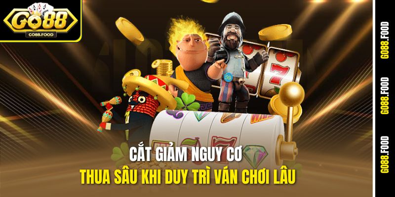 Cắt giảm nguy cơ thua sâu khi duy trì ván chơi lâu