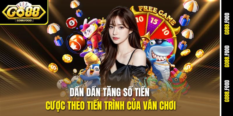 Dần dần tăng số tiền cược theo tiến trình của ván chơi
