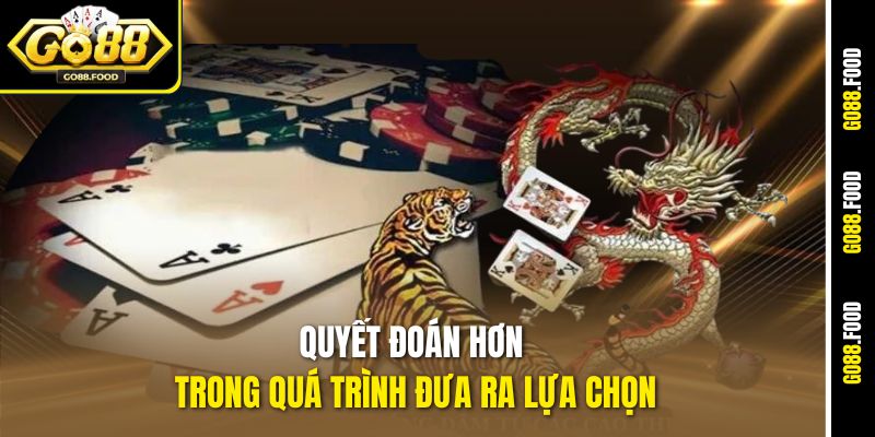 Hướng Dẫn Chơi Dragon Tiger Go88 - Cược Chất, Ăn Tiền Mượt 3 Quyết đoán hơn trong quá trình đưa ra lựa chọn