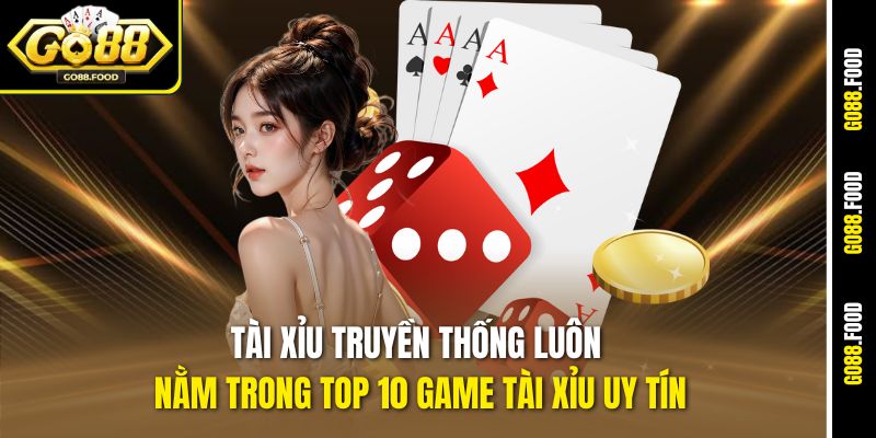 Tài Xỉu truyền thống luôn nằm trong top 10 game Tài Xỉu uy tín