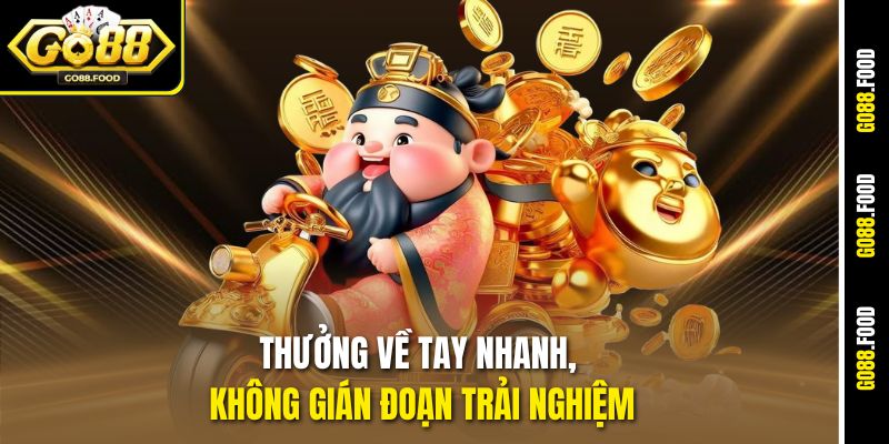 Thưởng về tay nhanh, không gián đoạn trải nghiệm