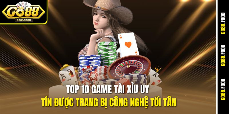 Top 10 game Tài Xỉu uy tín được trang bị công nghệ tối tân