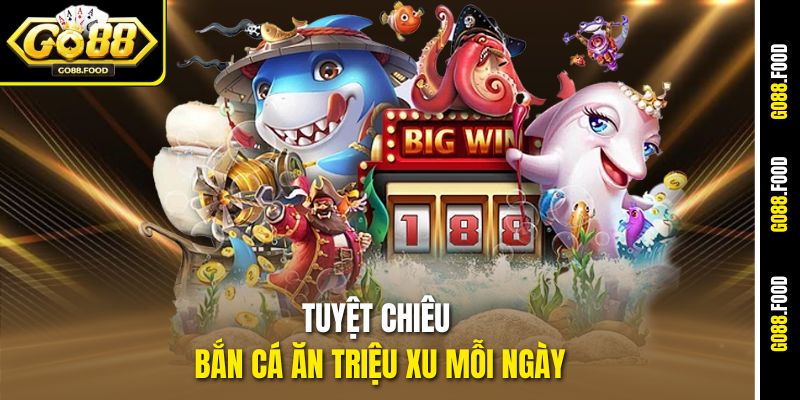 Tuyệt chiêu bắn cá ăn triệu xu mỗi ngày