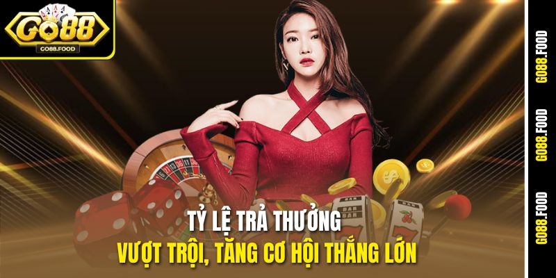 Tỷ lệ trả thưởng vượt trội, tăng cơ hội thắng lớn